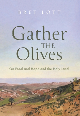 Gather the Olives: On Food and Hope and the Holy Land - Bret Lott