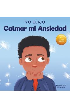 Coperta cărții 'Yo Elijo Calmar mi Ansiedad: Un libro colorido e ilustrado sobre estrategias calmantes para niños ansiosos (Caja de'