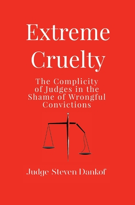 Extreme Cruelty: The Complicity of Judges in the Shame of Wrongful Convictions - Steven Dankof