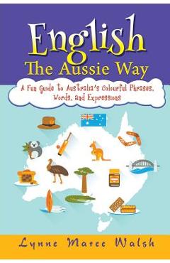 Coperta cărții 'English, The Aussie Way: A Fun Guide to Australia's Colourful Phrases, Words, and Expressions - Lynne Maree Walsh'