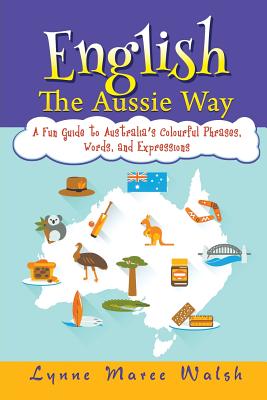 Coperta cărții 'English, The Aussie Way: A Fun Guide to Australia's Colourful Phrases, Words, and Expressions - Lynne Maree Walsh'