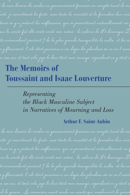 The Memoirs of Toussaint and Isaac Louverture: Representing the Black Masculine Subject in Narratives of Mourning and Loss - Arthur F. Saint-aubin