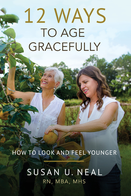 12 Ways to Age Gracefully: How to Look and Feel Younger - Susan U. Neal