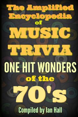 The Amplified Encyclopedia of Music Trivia: One Hit Wonders of the 70's - Ian Hall