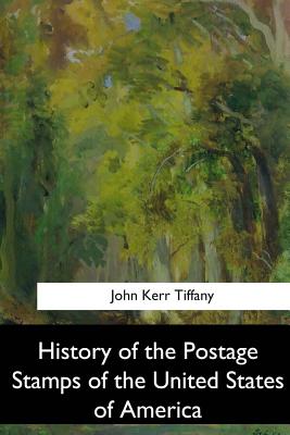 History of the Postage Stamps of the United States of America - John Kerr Tiffany