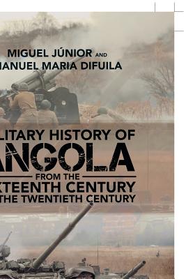 Military History of Angola: From the Sixteenth Century to the Twentieth Century - Miguel Jnior