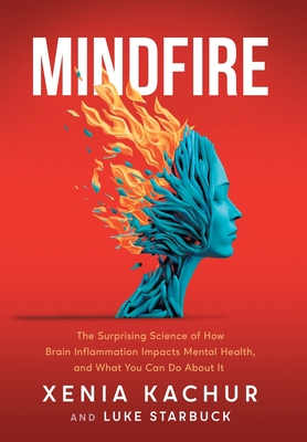 Mindfire: The Surprising Science of How Brain Inflammation Impacts Mental Health, and What You Can Do About It - Xenia Kachur