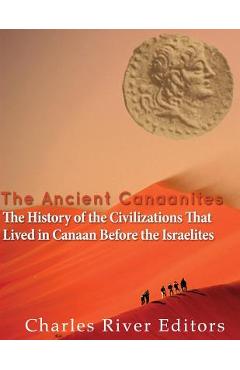 Coperta cărții 'The Ancient Canaanites: The History of the Civilizations That Lived in Canaan Before the Israelites - Charles River'