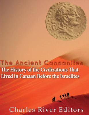 The Ancient Canaanites: The History of the Civilizations That Lived in Canaan Before the Israelites - Charles River