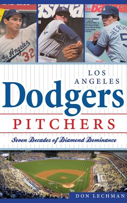 Dodgers Pitchers: Seven Decades of Diamond Dominance - Don Lechman