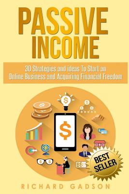 Passive Income: 30 Strategies and Ideas To Start an Online Business and Acquiring Financial Freedom - Richard Gadson