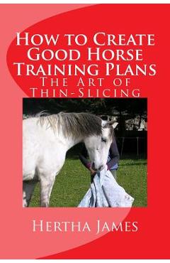 Coperta cărții 'How to Create Good Horse Training Plans: The Art of Thin-Slicing - Hertha James'