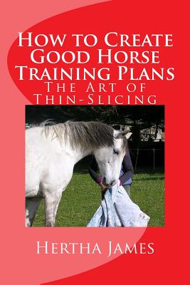 Coperta cărții 'How to Create Good Horse Training Plans: The Art of Thin-Slicing - Hertha James'