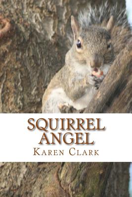 Squirrel Angel: Based on a True Story - Karen A. Clark
