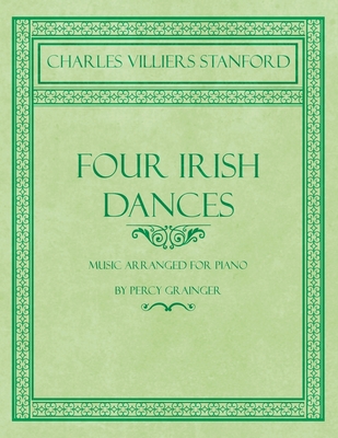 Four Irish Dances - Music Arranged for Piano by Percy Grainger - Charles Villiers Stanford