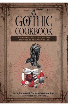 A Gothic Cookbook: Hauntingly Delicious Recipes Inspired by 13 Classic Tales - Alessandra Pino