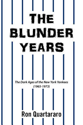 The Blunder Years: The Dark Ages of the New York Yankees (1965-1973) - Ron Quartararo