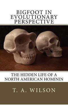 Coperta cărții 'Bigfoot in Evolutionary Perspective: The Hidden Life of a North American Hominin - T. A. Wilson'