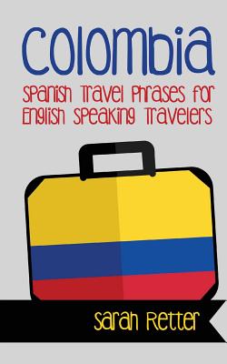 Colombia: Spanish Travel Phrases for English Speaking Travelers: The most useful 1.000 phrases to get around when traveling in C - Sarah Retter