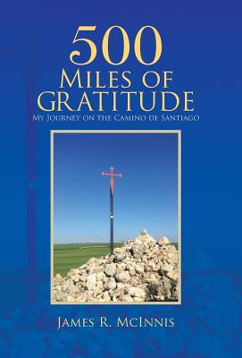 500 Miles of Gratitude: My Journey on the Camino de Santiago - James R. Mcinnis