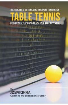 Coperta cărții 'The Final Frontier in Mental Toughness Training for Table Tennis: Using Visualization to Reach Your True Potential -'