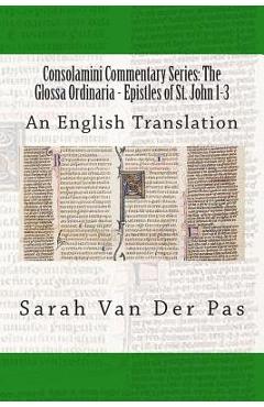 Coperta cărții 'Consolamini Commentary Series: The Glossa Ordinaria - Epistles of St. John 1-3: An English Translation - Sarah Van Der'