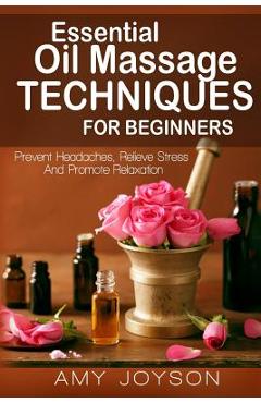Coperta cărții 'Essential Oils: Essential Oil Massage Techniques For Beginners: Prevent Headaches, Relieve Stress And Promote'