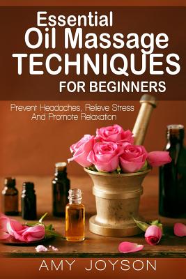 Coperta cărții 'Essential Oils: Essential Oil Massage Techniques For Beginners: Prevent Headaches, Relieve Stress And Promote'