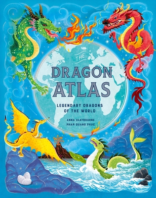 The Dragon Atlas: Legendary Dragons of the World - Anna Claybourne