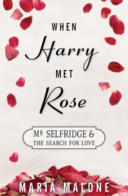 When Harry Met Rose: Mr Selfridge and the Search for Love - Maria Malone