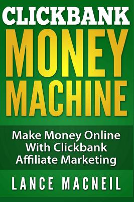ClickBank Money Machine: Make Money Online With ClickBank Affiliate Marketing - Lance Macneil
