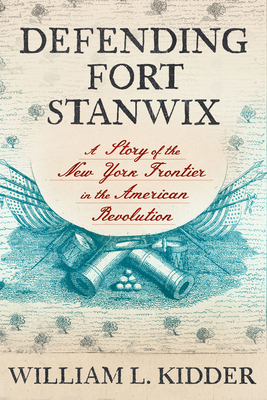 Defending Fort Stanwix: A Story of the New York Frontier in the American Revolution - William L. Kidder