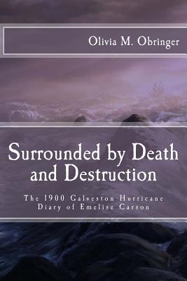 Surrounded by Death and Destruction: The 1900 Galveston Hurricane Diary of Emelise Carson - Olivia M. Obringer