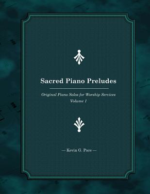 Sacred Piano Preludes: Original Piano Solos for Worship Services - Kevin G. Pace