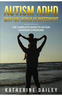 Coperta cărții 'Autism ADHD Why My Child Is Different: The Complete Guide To Autism Asperger Syndrome - 10 Strategies for Celebrating'