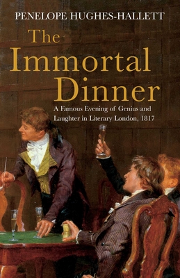 The Immortal Dinner: A Famous Evening of Genius and Laughter in Literary London, 1817 - Penelope Hughes-hallett