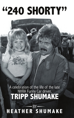 240 Shorty: A Celebration of the Life of the Late NHRA Funny Car Driver, Tripp Shumake - Heather Shumake