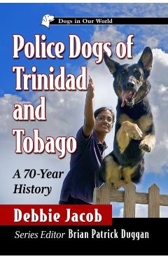 Coperta cărții 'Police Dogs of Trinidad and Tobago: A 70-Year History - Debbie Jacob'