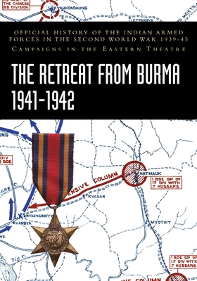 The Retreat from Burma 1941-1942: Official History of the Indian Armed Forces in the Second World War 1939-45 Campaigns in the Eastern Theatre - Bisheshwar Prasad