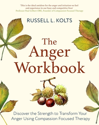 The Anger Workbook: Discover the Strength to Transform Your Anger Using Your Compassionate Mind - Russell Kolts