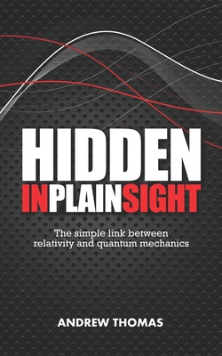 Hidden In Plain Sight: The simple link between relativity and quantum mechanics - Andrew H. Thomas