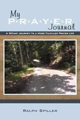 My P-R-A-Y-E-R Journal: A 90-Day Journey to a More Fulfilled Prayer Life - Ralph Spiller