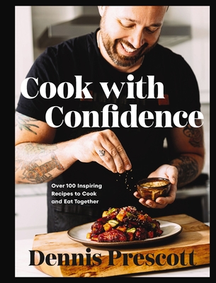 Cook with Confidence: Over 100 Inspiring Recipes to Cook and Eat Together - Dennis Prescott