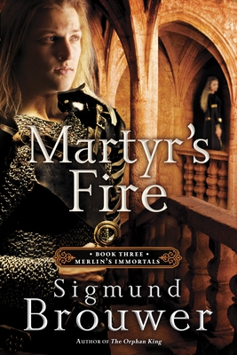 Martyr's Fire: Book 3 in the Merlin's Immortals series - Sigmund Brouwer