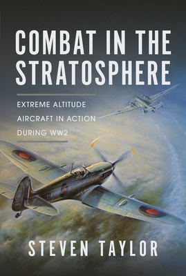 Combat in the Stratosphere: Extreme Altitude Aircraft in Action During Ww2 - Steven Taylor