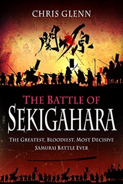 The Battle of Sekigahara: The Greatest, Bloodiest, Most Decisive Samurai Battle Ever - Chris Glenn