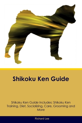 Coperta cărții 'Shikoku Ken Guide Shikoku Ken Guide Includes: Shikoku Ken Training, Diet, Socializing, Care, Grooming, and More -'