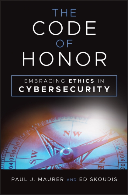 The Code of Honor: Embracing Ethics in Cybersecurity - Paul J. Maurer