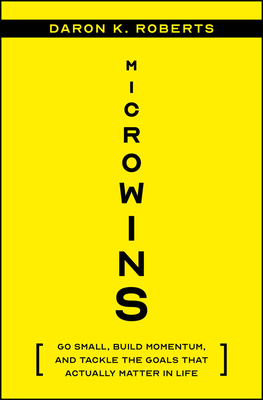 Microwins: Go Small, Build Momentum, and Tackle the Goals That Actually Matter in Life - Daron K. Roberts