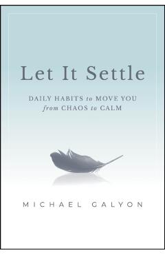 Coperta cărții 'Let It Settle: Daily Habits to Move You from Chaos to Calm - Michael Galyon'